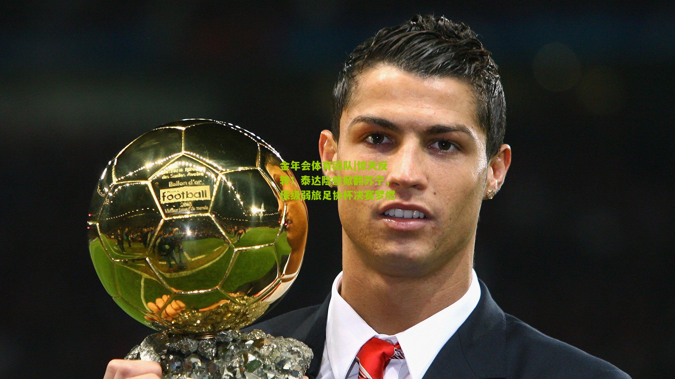 惊天反转！泰达险些掀翻苏宁，保级弱旅足协杯决赛梦燃