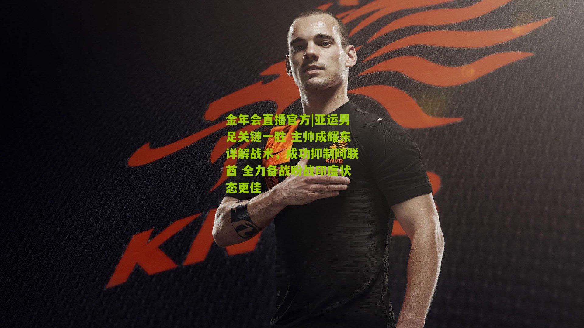 金年会直播官方|亚运男足关键一胜 主帅成耀东详解战术，成功抑制阿联酋 全力备战盼战印度状态更佳