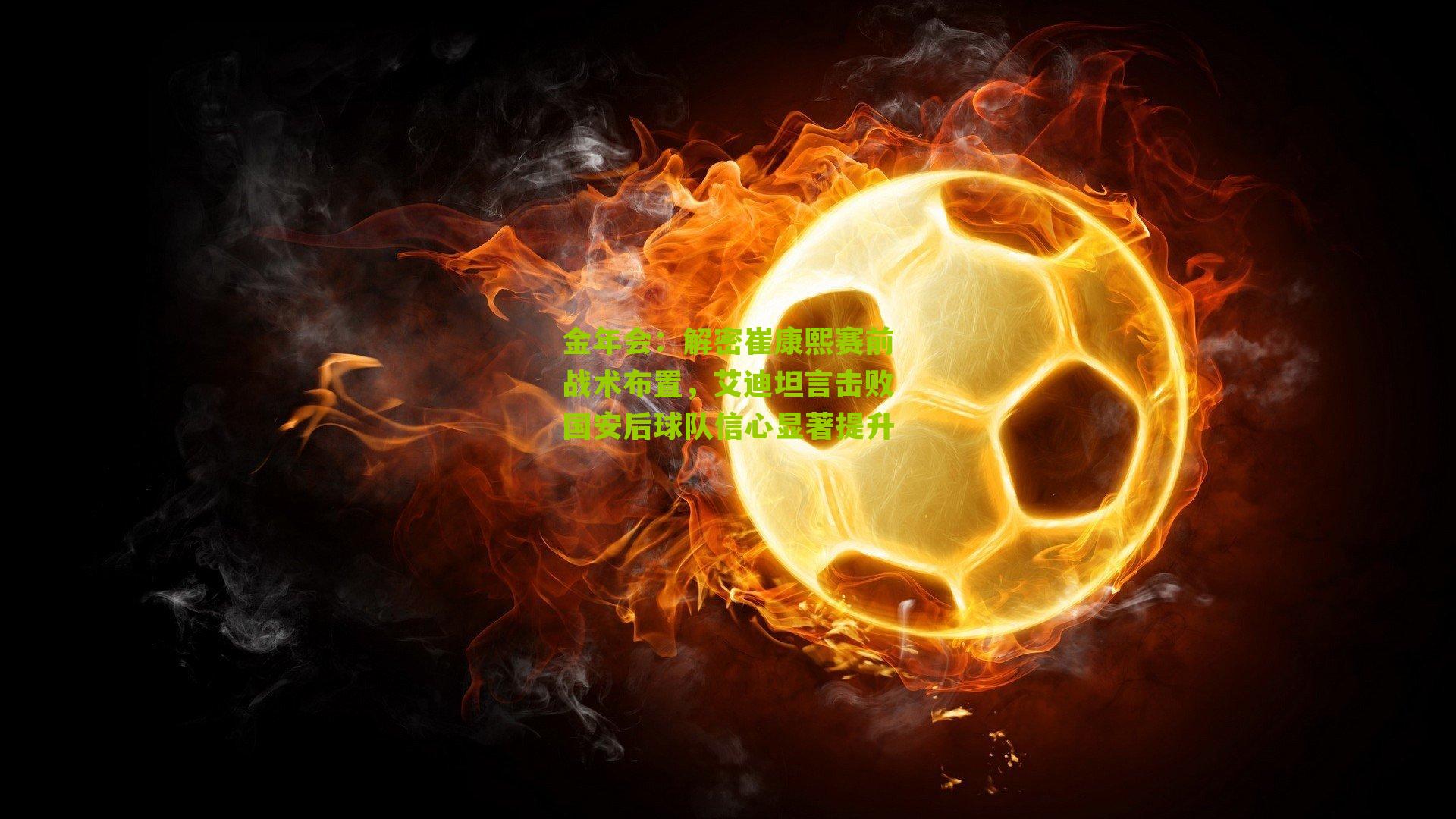 金年会：解密崔康熙赛前战术布置，艾迪坦言击败国安后球队信心显著提升