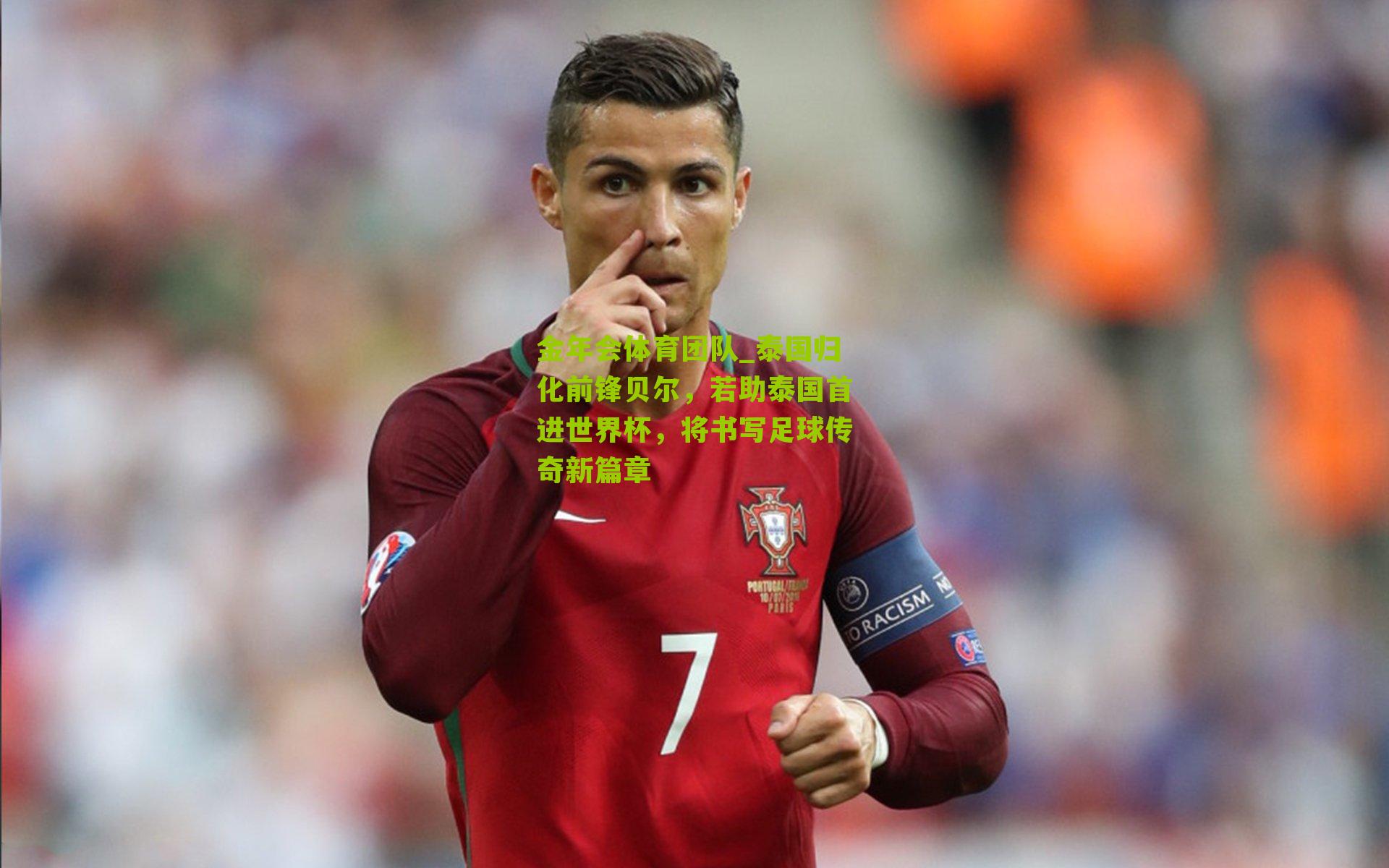 金年会体育团队_泰国归化前锋贝尔，若助泰国首进世界杯，将书写足球传奇新篇章