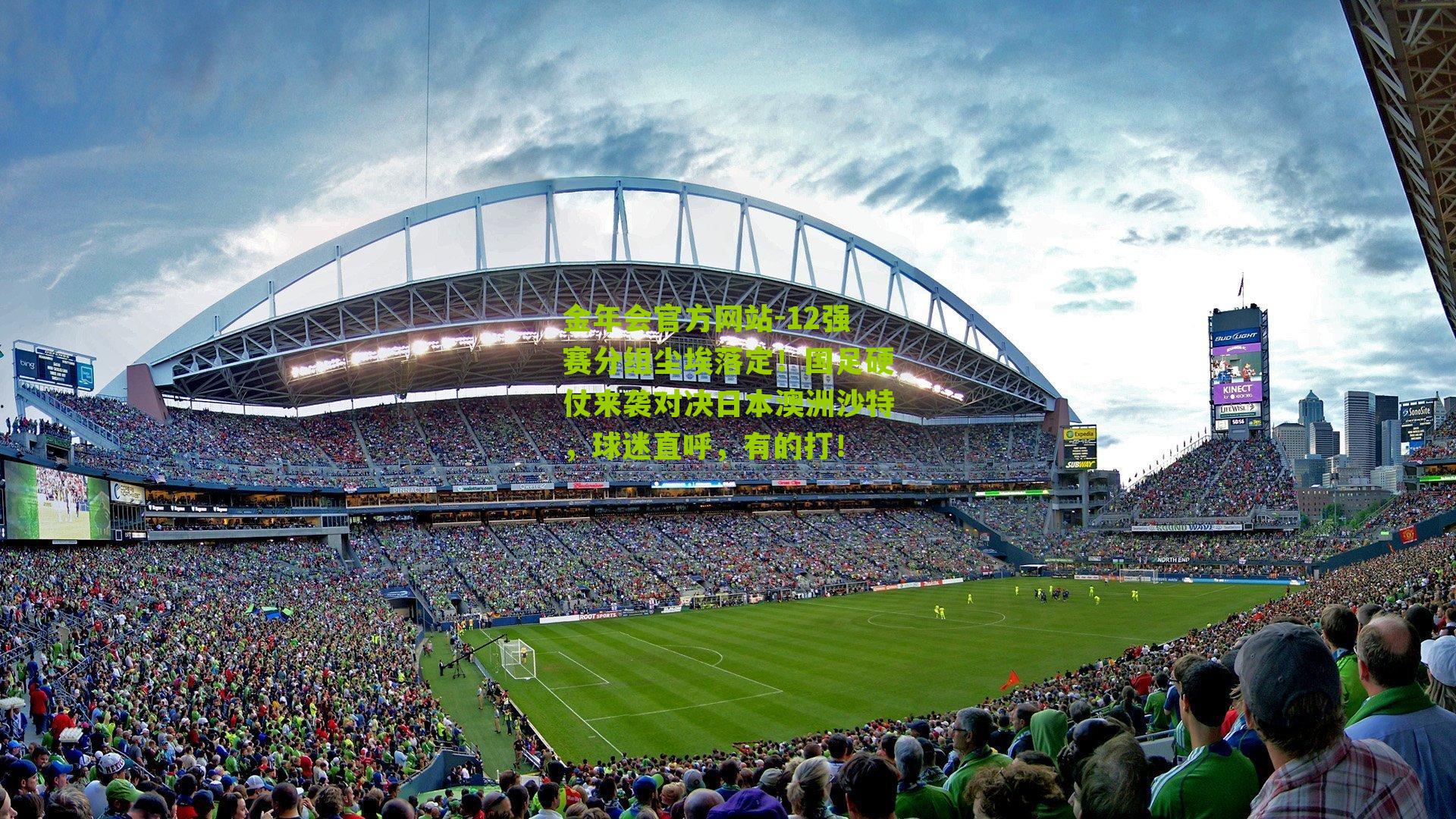 金年会官方网站-12强赛分组尘埃落定！国足硬仗来袭对决日本澳洲沙特，球迷直呼，有的打！