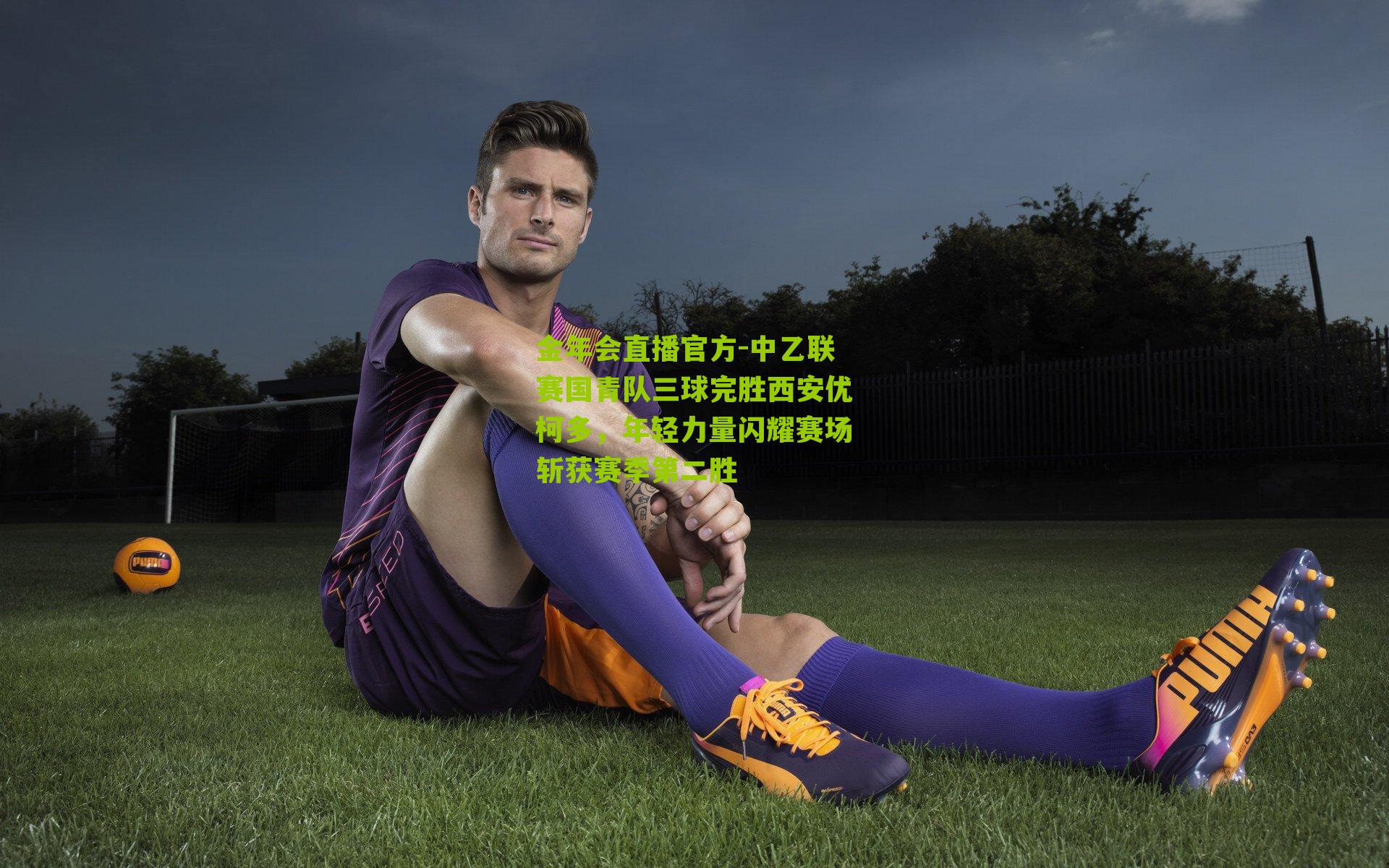 金年会直播官方-中乙联赛国青队三球完胜西安优柯多，年轻力量闪耀赛场斩获赛季第二胜