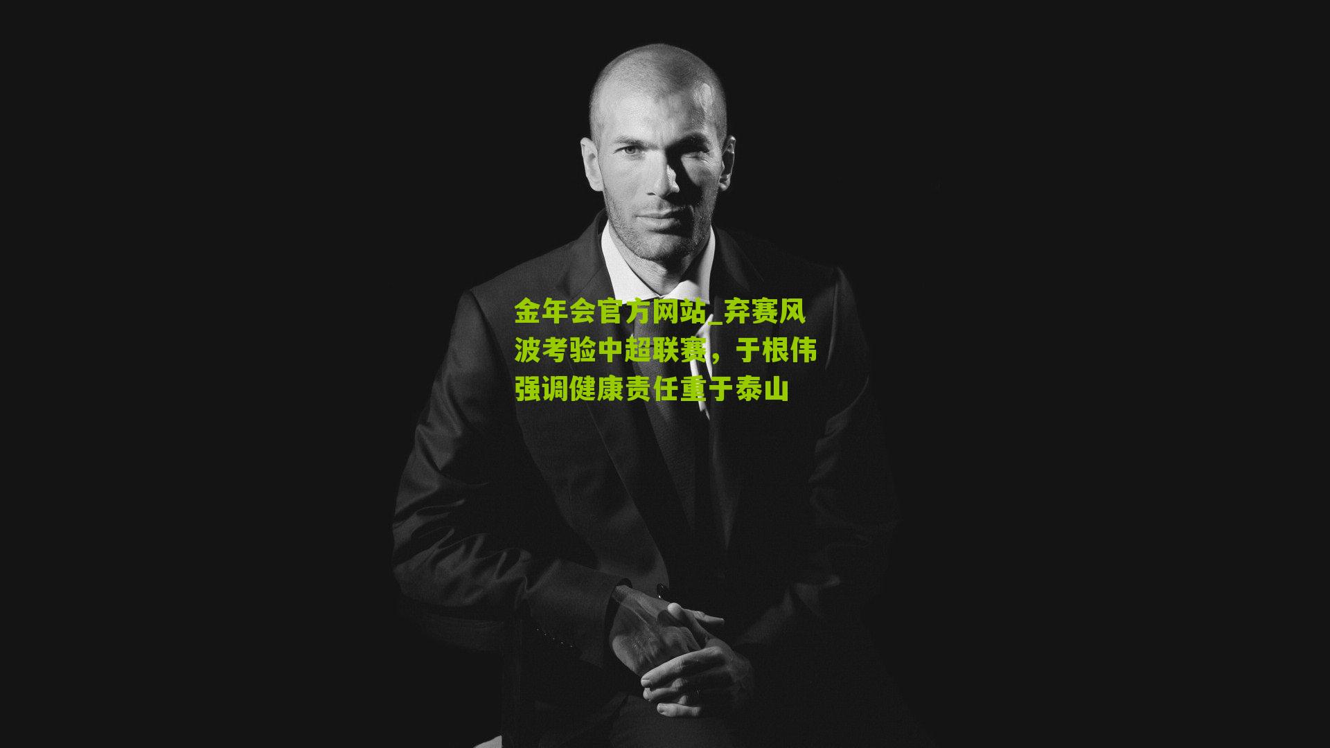 金年会官方网站_弃赛风波考验中超联赛，于根伟强调健康责任重于泰山