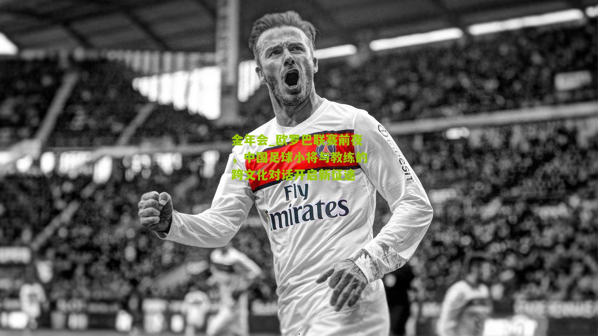 金年会_欧罗巴联赛前夜，中国足球小将与教练的跨文化对话开启新征途