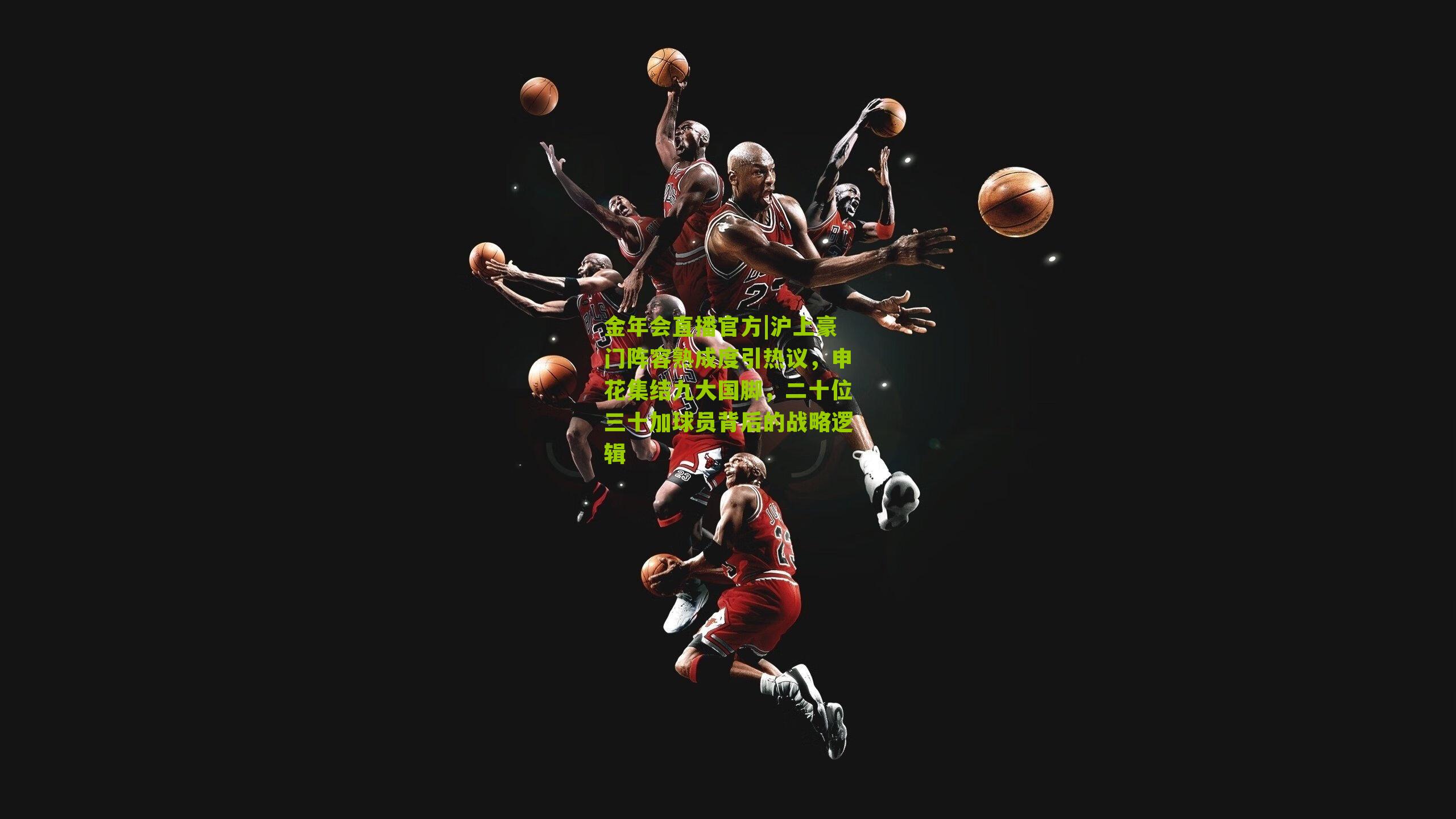 金年会直播官方|沪上豪门阵容熟成度引热议，申花集结九大国脚，二十位三十加球员背后的战略逻辑