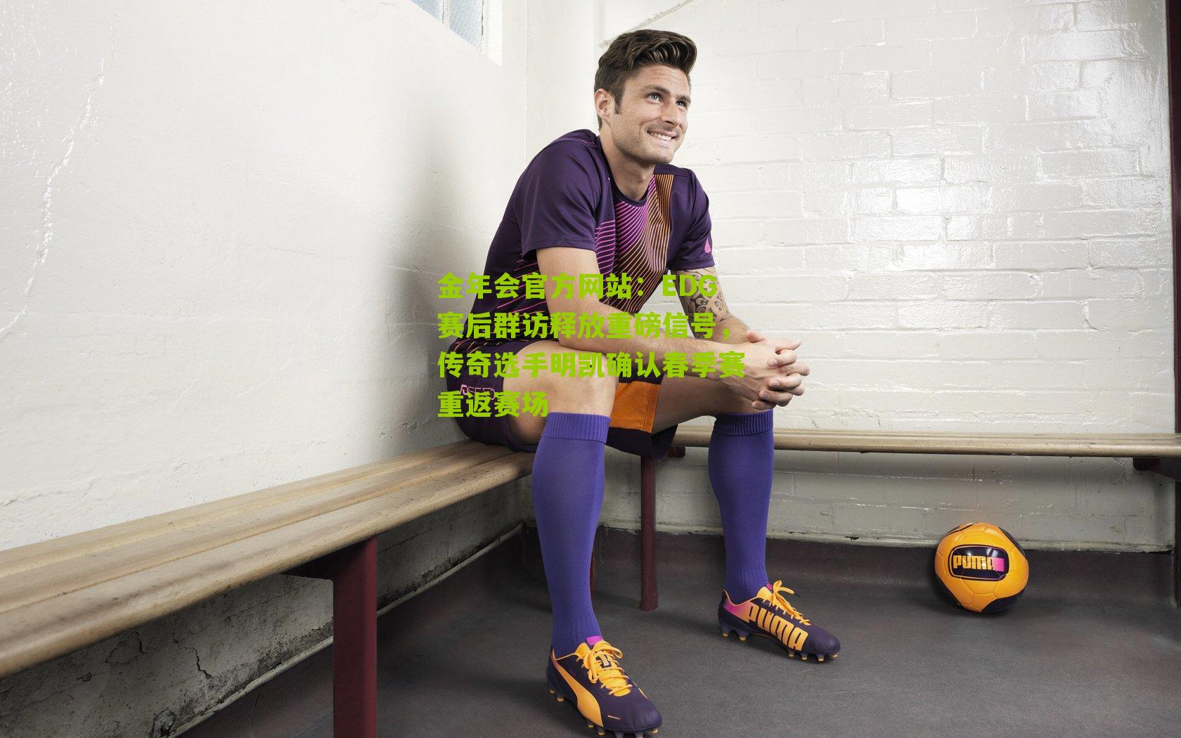 EDG赛后群访释放重磅信号,传奇选手明凯确认春季赛重返赛场