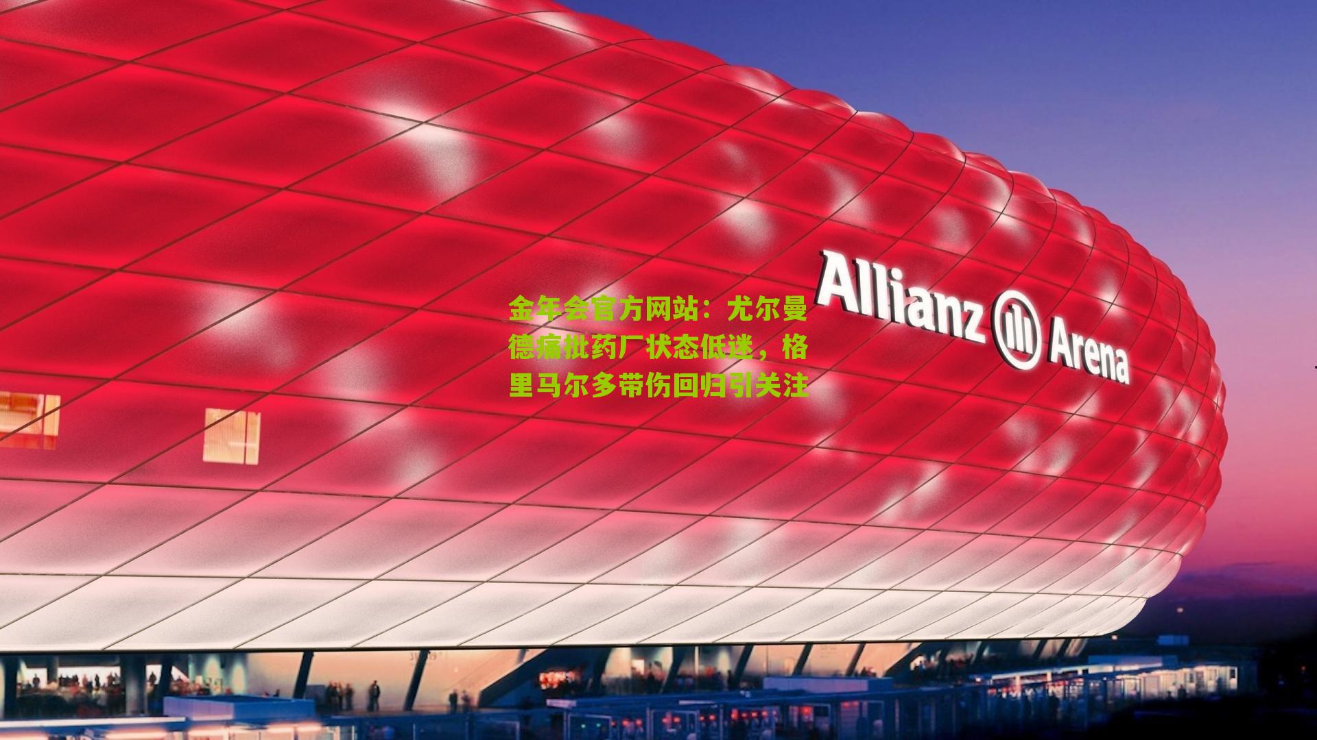 金年会官方网站：尤尔曼德痛批药厂状态低迷，格里马尔多带伤回归引关注