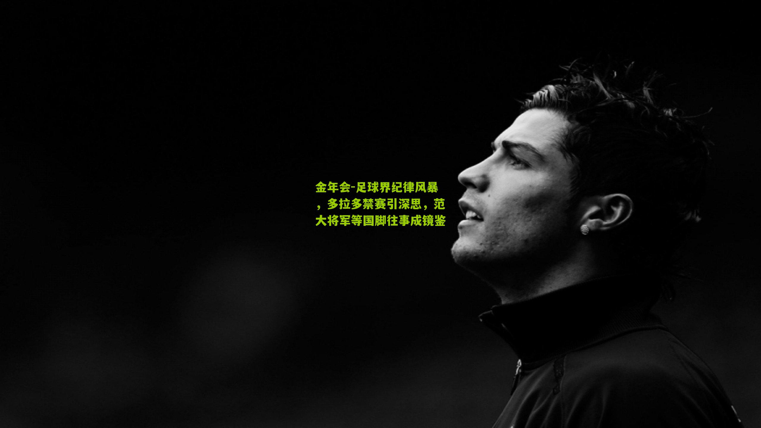 金年会-足球界纪律风暴，多拉多禁赛引深思，范大将军等国脚往事成镜鉴