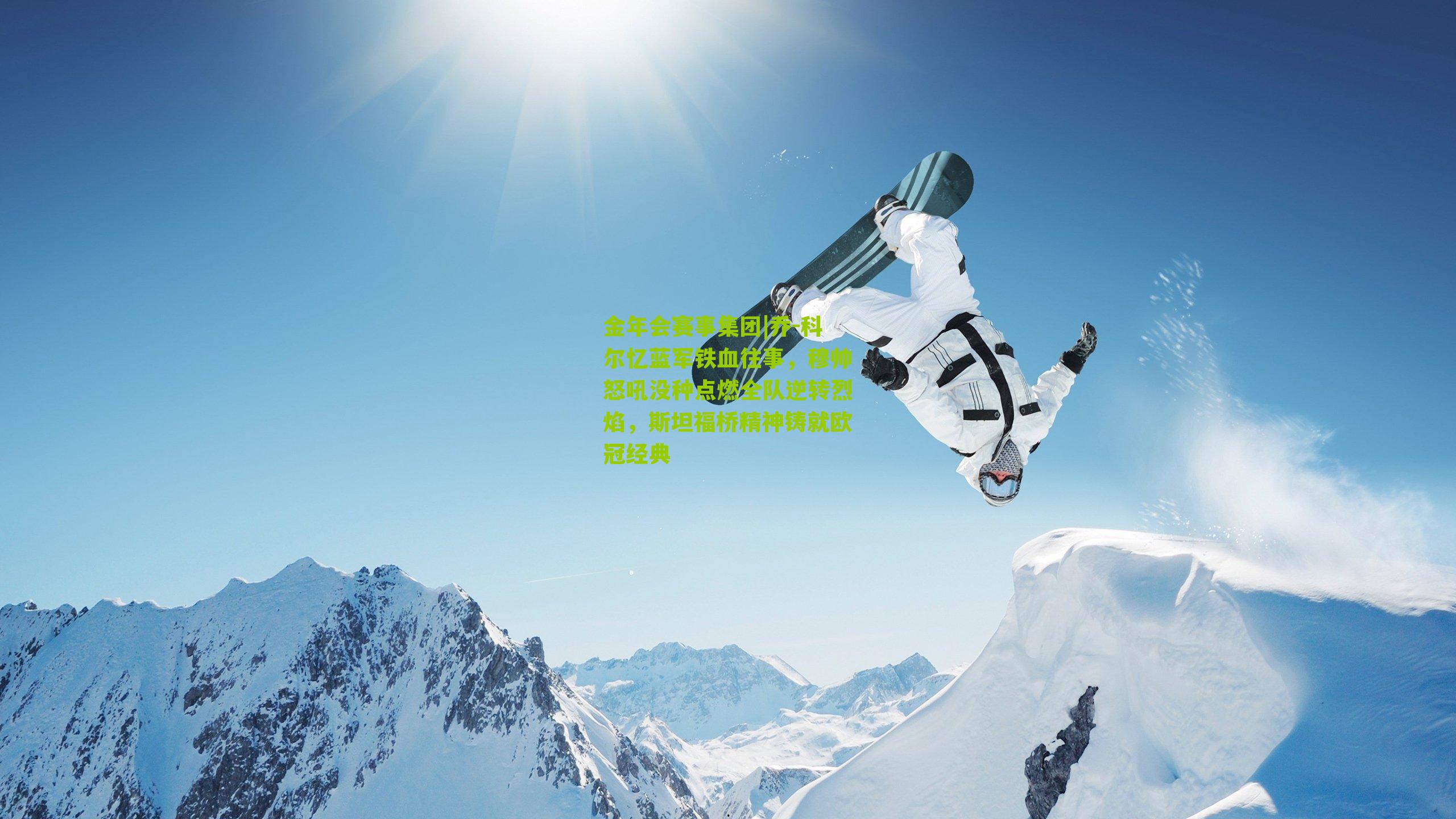 金年会赛事集团|乔-科尔忆蓝军铁血往事，穆帅怒吼没种点燃全队逆转烈焰，斯坦福桥精神铸就欧冠经典