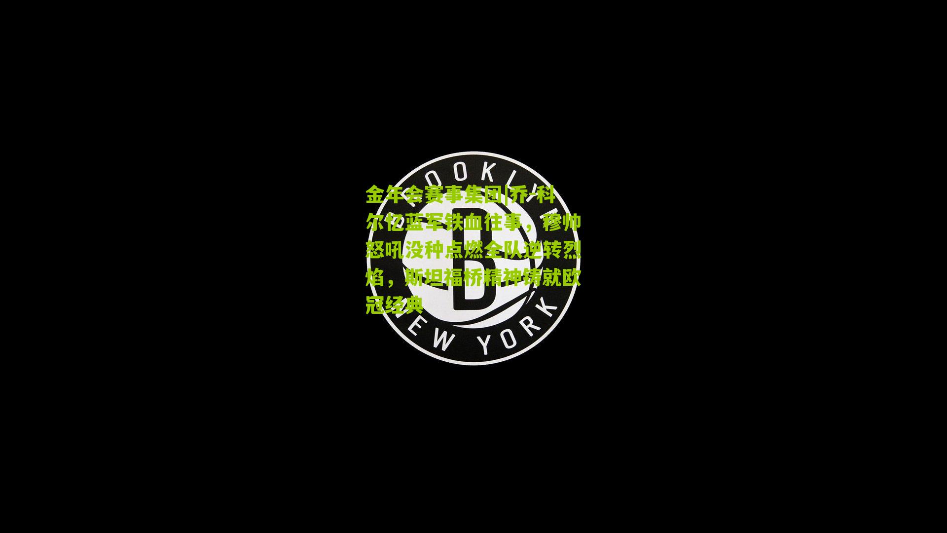 乔-科尔忆蓝军铁血往事，穆帅怒吼没种点燃全队逆转烈焰，斯坦福桥精神铸就欧冠经典