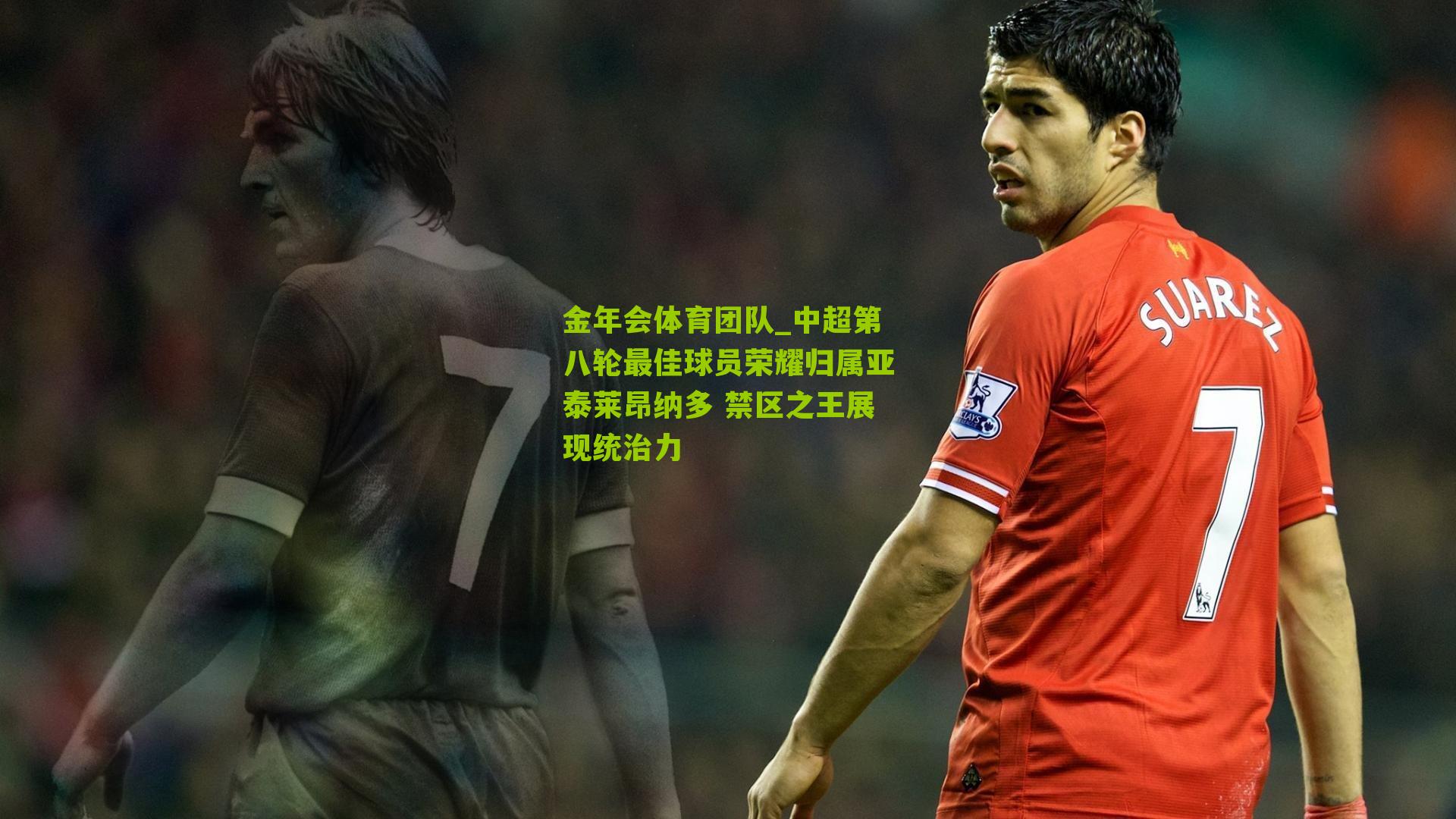 金年会体育团队_中超第八轮最佳球员荣耀归属亚泰莱昂纳多 禁区之王展现统治力