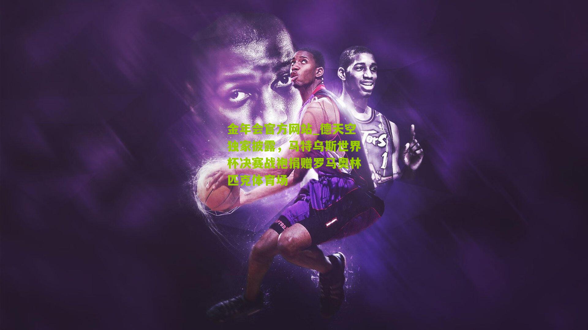 金年会官方网站_德天空独家披露，马特乌斯世界杯决赛战袍捐赠罗马奥林匹克体育场